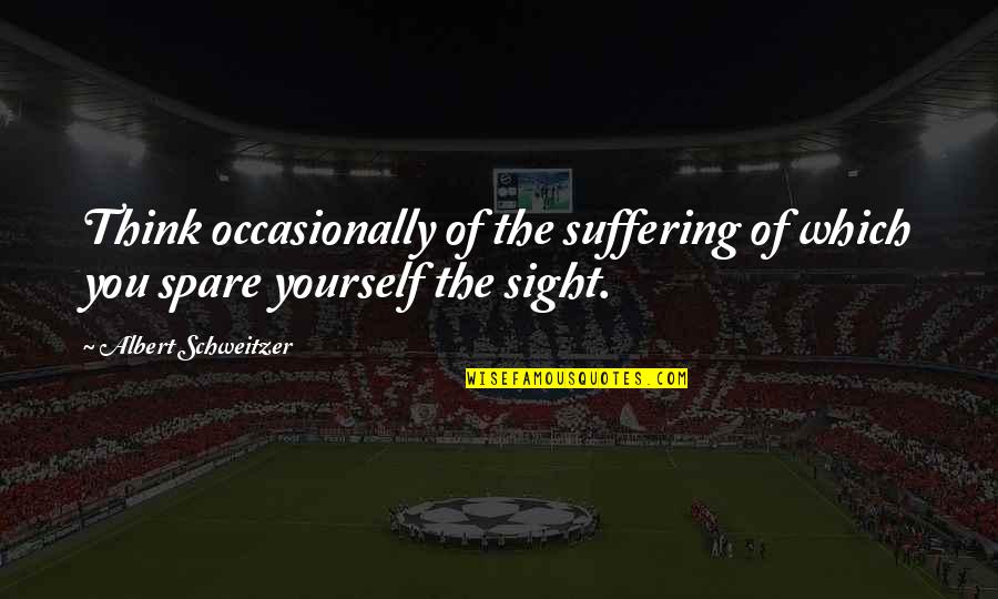 Schweitzer Albert Quotes By Albert Schweitzer: Think occasionally of the suffering of which you