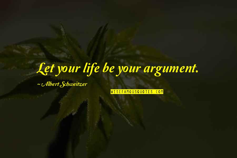 Schweitzer Albert Quotes By Albert Schweitzer: Let your life be your argument.