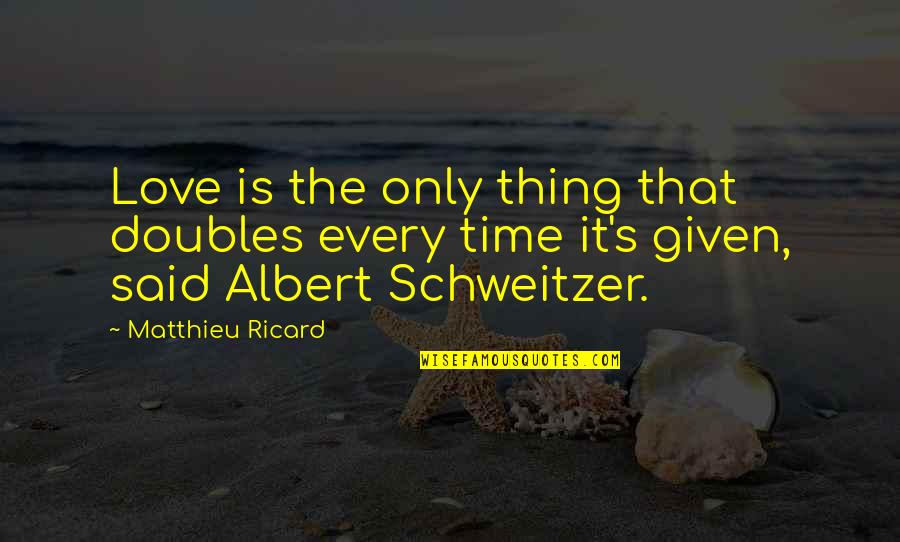 Schweitzer Albert Quotes By Matthieu Ricard: Love is the only thing that doubles every
