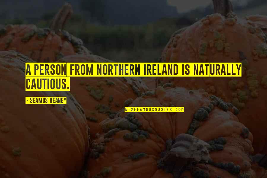 Schweller Properties Quotes By Seamus Heaney: A person from Northern Ireland is naturally cautious. Schweller Properties Quotes By Seamus Heaney: A person from Northern Ireland is naturally cautious.