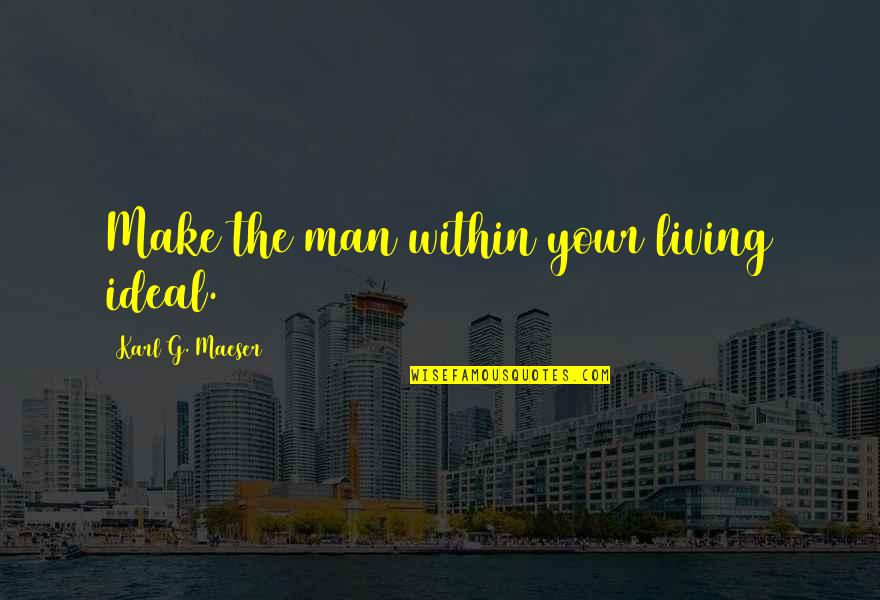 Schwemmalm Quotes By Karl G. Maeser: Make the man within your living ideal.