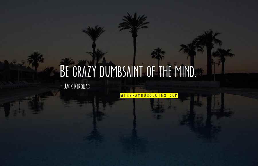 Schwemmer Quotes By Jack Kerouac: Be crazy dumbsaint of the mind.