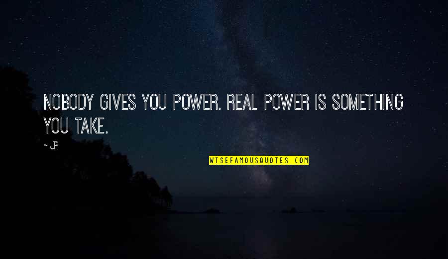 Schwenke Y Quotes By JR: Nobody gives you power. Real power is something
