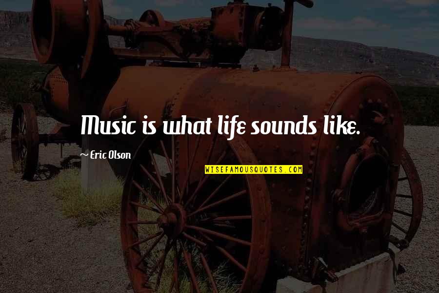 Schwerdt Design Quotes By Eric Olson: Music is what life sounds like.