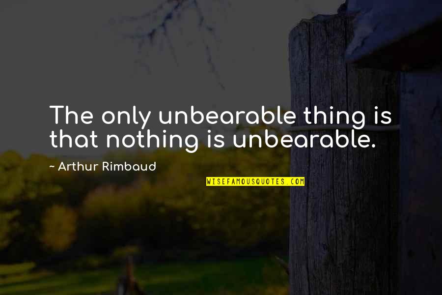 Schwerdtfeger Quotes By Arthur Rimbaud: The only unbearable thing is that nothing is