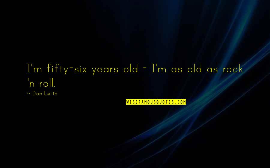 Schwerdtfeger Quotes By Don Letts: I'm fifty-six years old - I'm as old