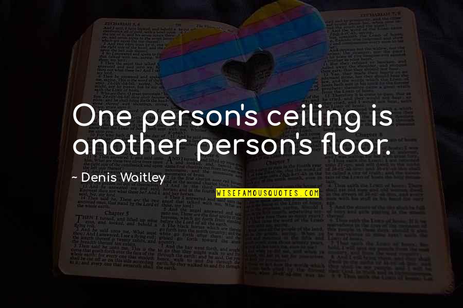 Schwerdtfeger Show Quotes By Denis Waitley: One person's ceiling is another person's floor. Schwerdtfeger Show Quotes By Denis Waitley: One person's ceiling is another person's floor.