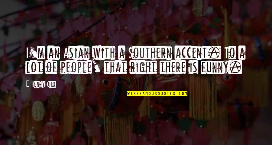 Schwerdtfeger Transport Quotes By Henry Cho: I'm an Asian with a Southern accent. To