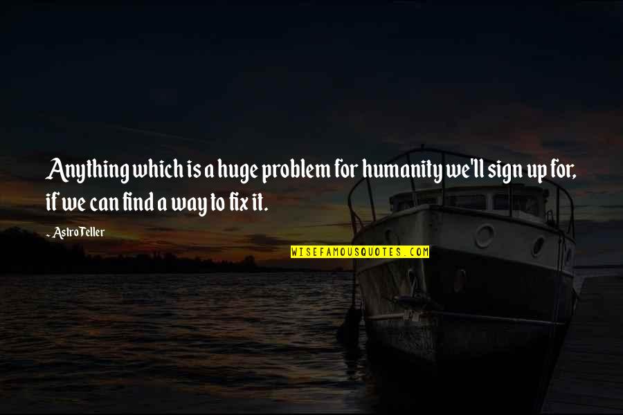 Schwerzmann Wise Quotes By Astro Teller: Anything which is a huge problem for humanity Schwerzmann Wise Quotes By Astro Teller: Anything which is a huge problem for humanity