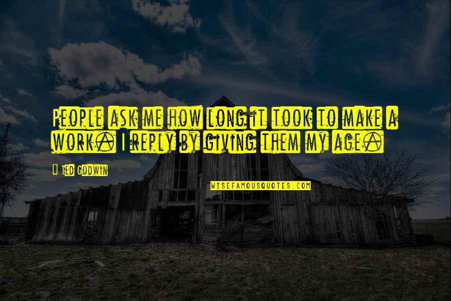 Schwerzmann Wise Quotes By Ted Godwin: People ask me how long it took to