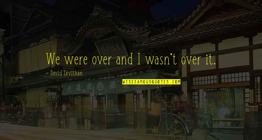 Schwesinger Greenwich Quotes By David Levithan: We were over and I wasn't over it.