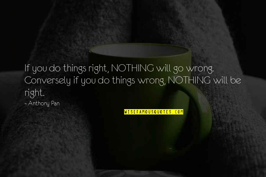 Schwester Quotes By Anthony Pan: If you do things right, NOTHING will go Schwester Quotes By Anthony Pan: If you do things right, NOTHING will go