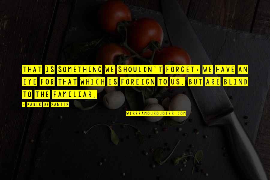 Schwettman Alternative School Quotes By Pablo De Santis: That is something we shouldn't forget: we have