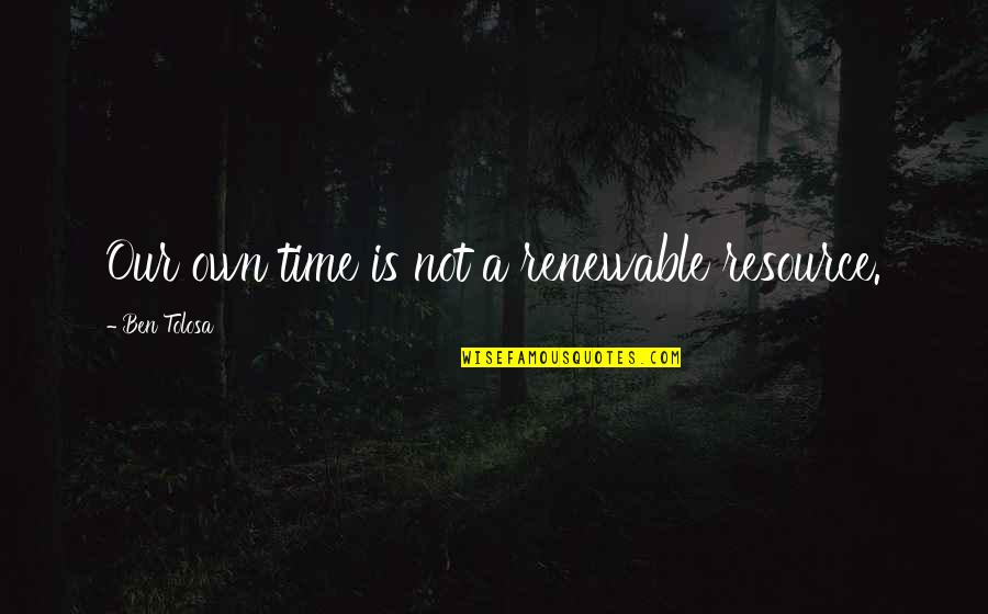 Schwierigsten Quotes By Ben Tolosa: Our own time is not a renewable resource. Schwierigsten Quotes By Ben Tolosa: Our own time is not a renewable resource.