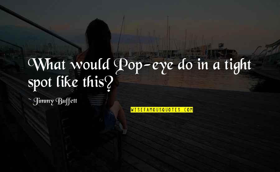 Schwierigsten Quotes By Jimmy Buffett: What would Pop-eye do in a tight spot Schwierigsten Quotes By Jimmy Buffett: What would Pop-eye do in a tight spot