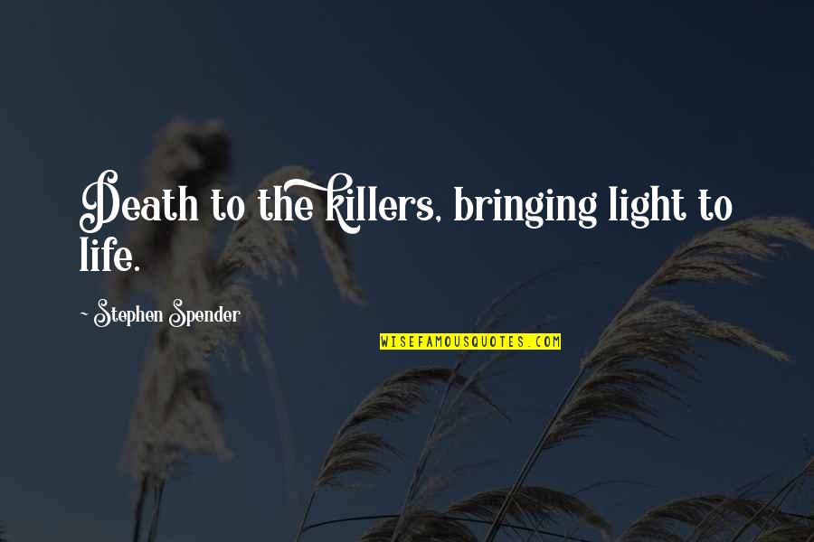 Schwieterts Quotes By Stephen Spender: Death to the killers, bringing light to life. Schwieterts Quotes By Stephen Spender: Death to the killers, bringing light to life.