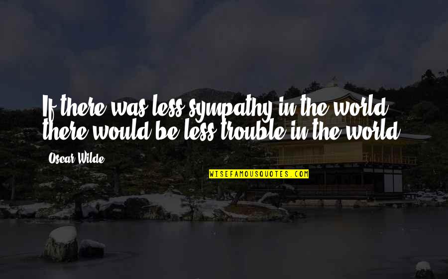 Schwimmteiche Quotes By Oscar Wilde: If there was less sympathy in the world,