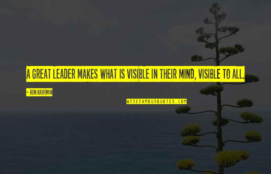 Schwindel Und Quotes By Ron Kaufman: A great leader makes what is visible in