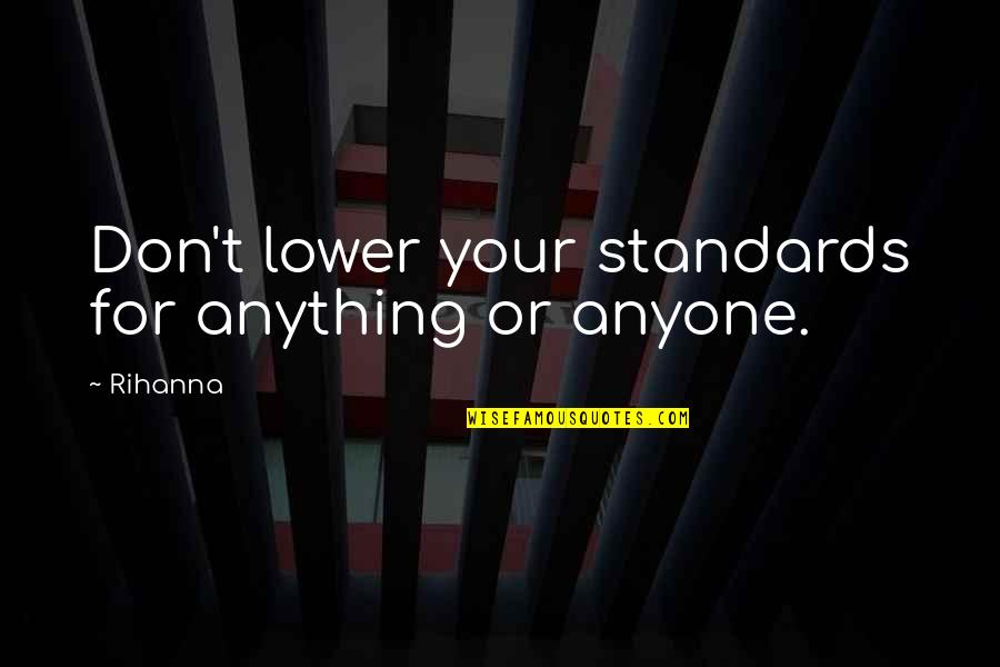 Schwinds Pork Quotes By Rihanna: Don't lower your standards for anything or anyone.