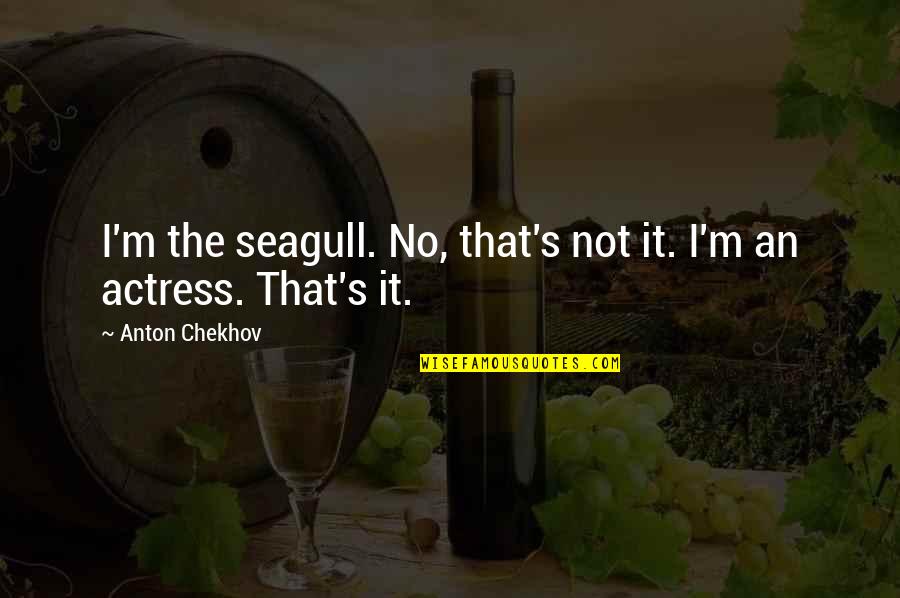 Schwitzen In Der Quotes By Anton Chekhov: I'm the seagull. No, that's not it. I'm Schwitzen In Der Quotes By Anton Chekhov: I'm the seagull. No, that's not it. I'm