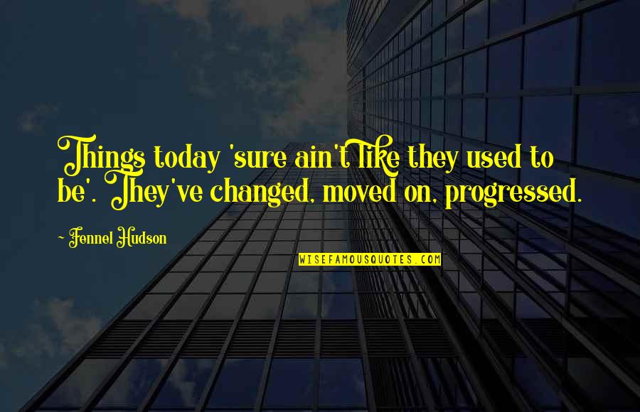 Schyleen Qualls Quotes By Fennel Hudson: Things today 'sure ain't like they used to Schyleen Qualls Quotes By Fennel Hudson: Things today 'sure ain't like they used to