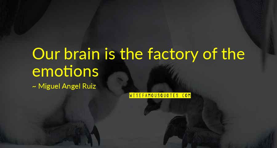 Schyleen Qualls Quotes By Miguel Angel Ruiz: Our brain is the factory of the emotions Schyleen Qualls Quotes By Miguel Angel Ruiz: Our brain is the factory of the emotions