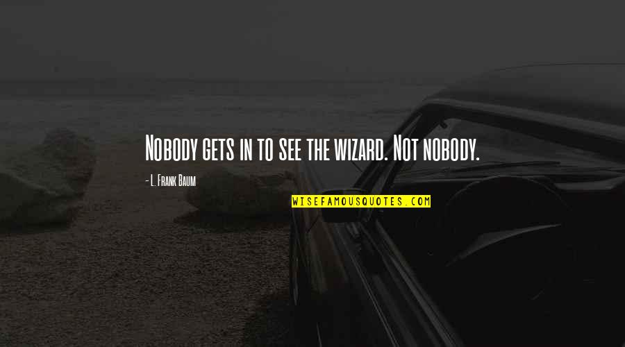 Schylling Quotes By L. Frank Baum: Nobody gets in to see the wizard. Not