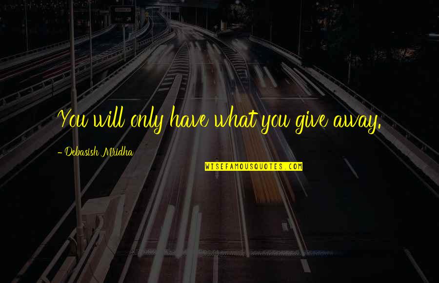 Schymik Mark Quotes By Debasish Mridha: You will only have what you give away. Schymik Mark Quotes By Debasish Mridha: You will only have what you give away.