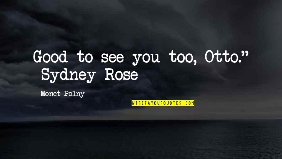 Sci Fi Fantasy Quotes By Monet Polny: Good to see you too, Otto." -Sydney Rose