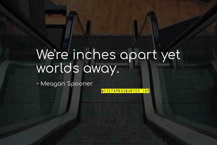 Sci Fi Fi Quotes By Meagan Spooner: We're inches apart yet worlds away. Sci Fi Fi Quotes By Meagan Spooner: We're inches apart yet worlds away.