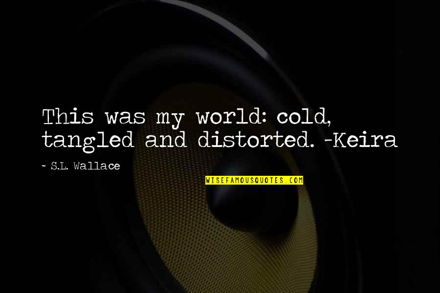 Sci Fi Fi Quotes By S.L. Wallace: This was my world: cold, tangled and distorted. Sci Fi Fi Quotes By S.L. Wallace: This was my world: cold, tangled and distorted.