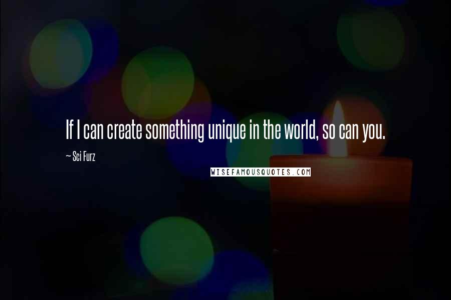 Sci Furz quotes: If I can create something unique in the world, so can you.