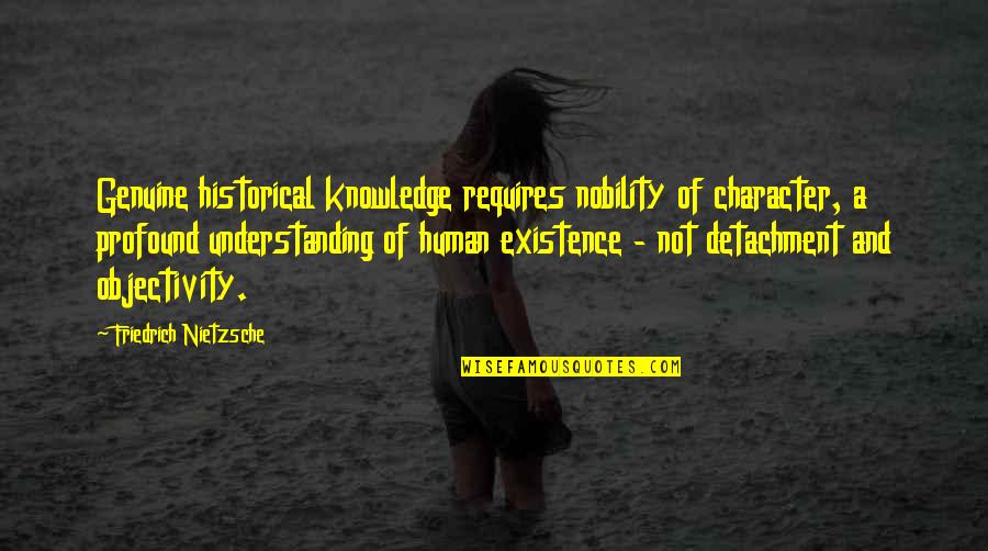 Sciallino Usato Quotes By Friedrich Nietzsche: Genuine historical knowledge requires nobility of character, a Sciallino Usato Quotes By Friedrich Nietzsche: Genuine historical knowledge requires nobility of character, a