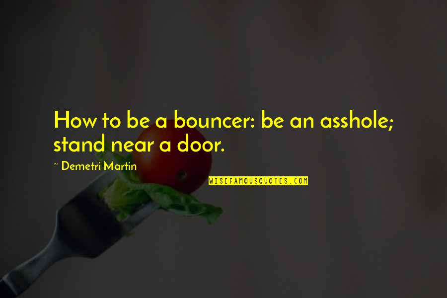 Scialo Brothers Quotes By Demetri Martin: How to be a bouncer: be an asshole; Scialo Brothers Quotes By Demetri Martin: How to be a bouncer: be an asshole;