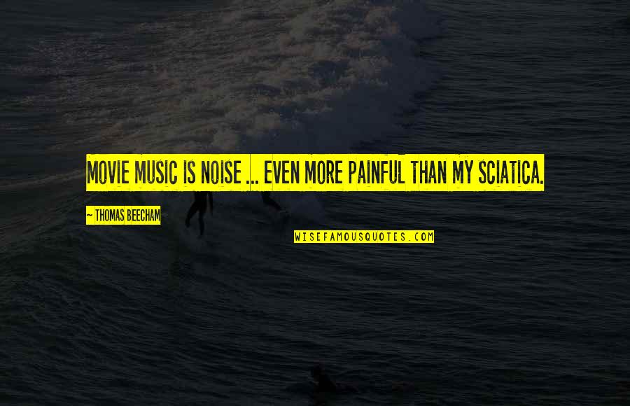 Sciatica Quotes By Thomas Beecham: Movie music is noise ... even more painful