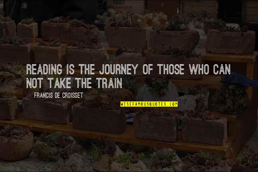 Scibio Quotes By Francis De Croisset: Reading is the journey of those who can Scibio Quotes By Francis De Croisset: Reading is the journey of those who can