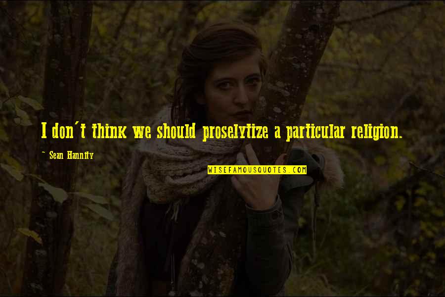 Scicchitanos Buono Quotes By Sean Hannity: I don't think we should proselytize a particular