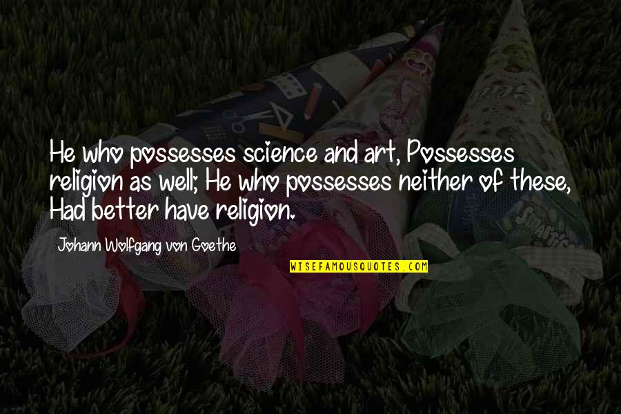 Scicluna Quotes By Johann Wolfgang Von Goethe: He who possesses science and art, Possesses religion Scicluna Quotes By Johann Wolfgang Von Goethe: He who possesses science and art, Possesses religion