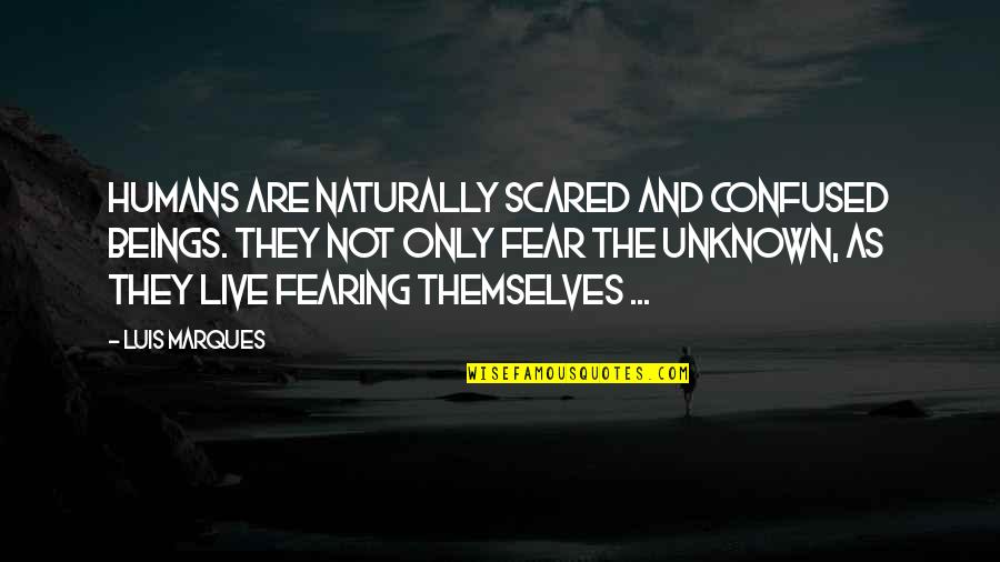 Science And Bible Quotes By Luis Marques: Humans are naturally scared and confused beings. They Science And Bible Quotes By Luis Marques: Humans are naturally scared and confused beings. They