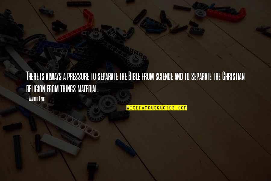 Science And Bible Quotes By Walter Lang: There is always a pressure to separate the Science And Bible Quotes By Walter Lang: There is always a pressure to separate the