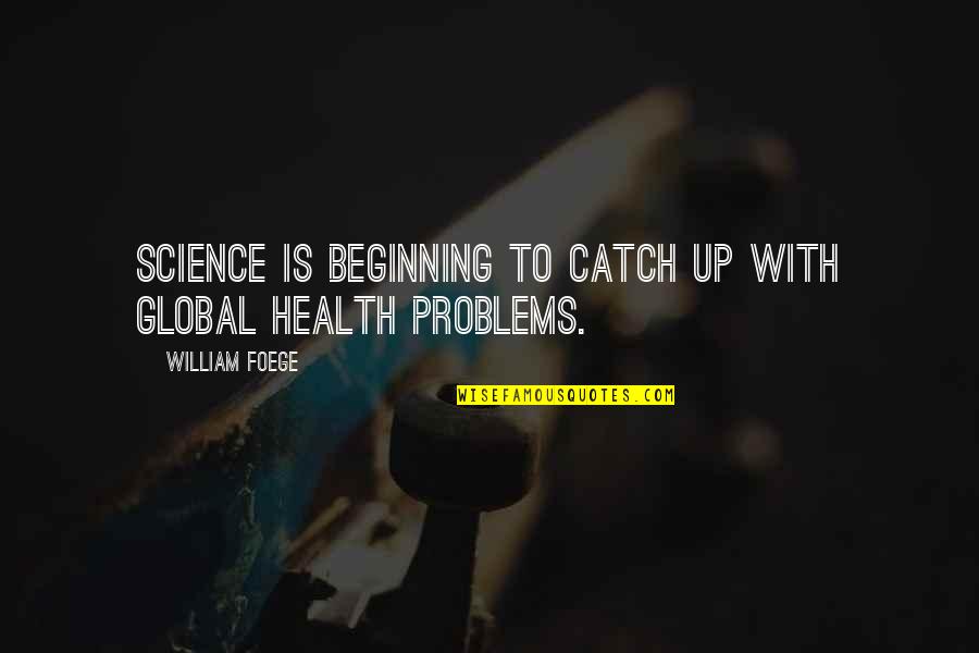 Science And Health Quotes By William Foege: Science is beginning to catch up with global