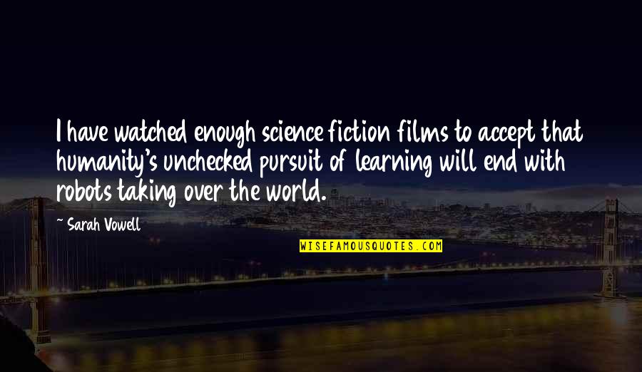 Science And Humanity Quotes By Sarah Vowell: I have watched enough science fiction films to