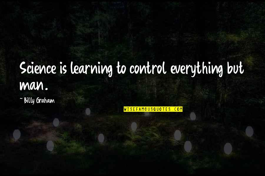 Science And Learning Quotes By Billy Graham: Science is learning to control everything but man.