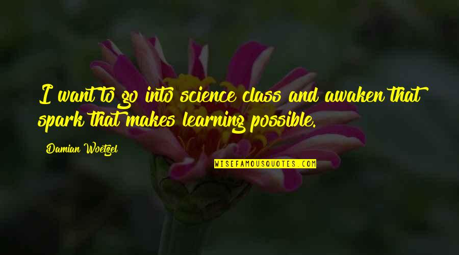 Science And Learning Quotes By Damian Woetzel: I want to go into science class and