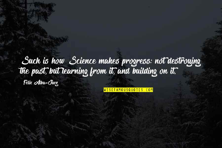 Science And Learning Quotes By Felix Alba-Juez: Such is how Science makes progress: not destroying