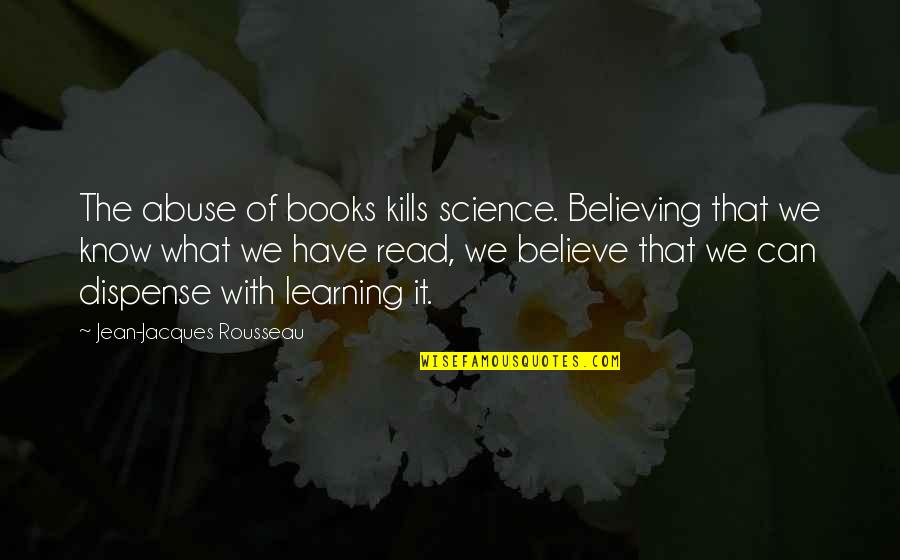 Science And Learning Quotes By Jean-Jacques Rousseau: The abuse of books kills science. Believing that