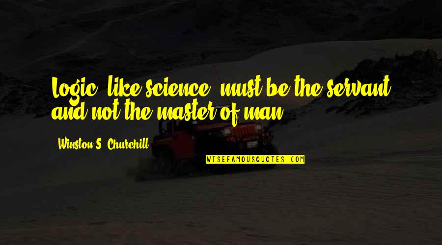 Science And Learning Quotes By Winston S. Churchill: Logic, like science, must be the servant and