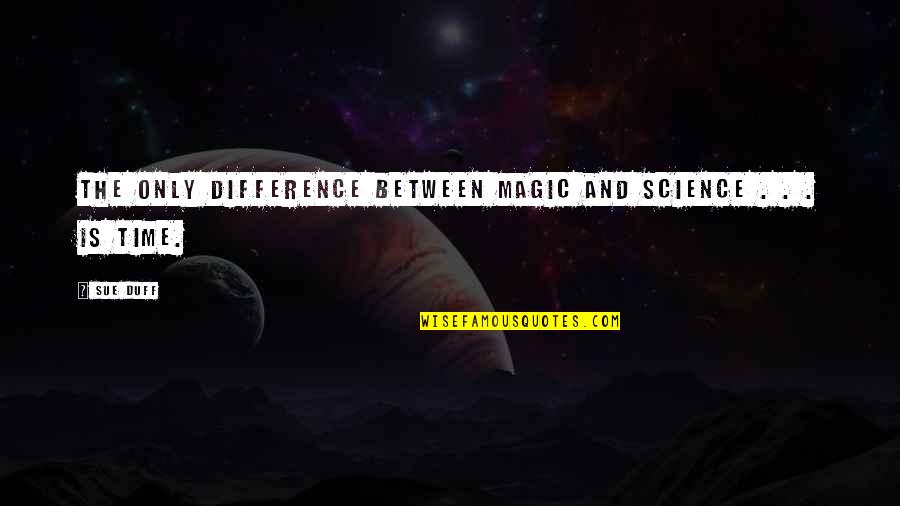 Science And Magic Quotes By Sue Duff: The only difference between magic and science .