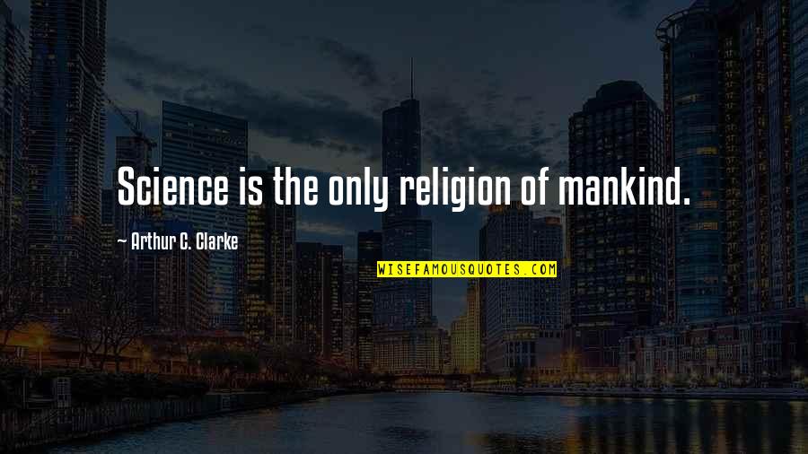 Science And Mankind Quotes By Arthur C. Clarke: Science is the only religion of mankind.