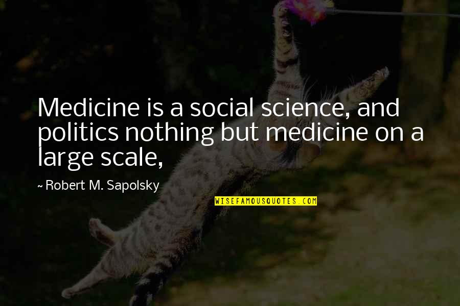 Science And Medicine Quotes By Robert M. Sapolsky: Medicine is a social science, and politics nothing